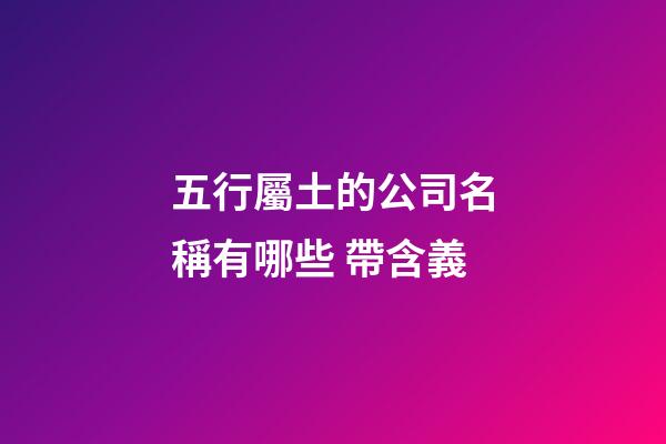五行屬土的公司名稱有哪些 帶含義